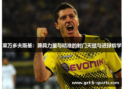 莱万多夫斯基:兼具力量与精准的射门天赋与进球哲学 莱万多夫斯基:兼具力量与精准的射门天赋与进球哲学