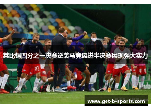 莱比锡四分之一决赛逆袭马竞挺进半决赛展现强大实力 莱比锡四分之一决赛逆袭马竞挺进半决赛展现强大实力