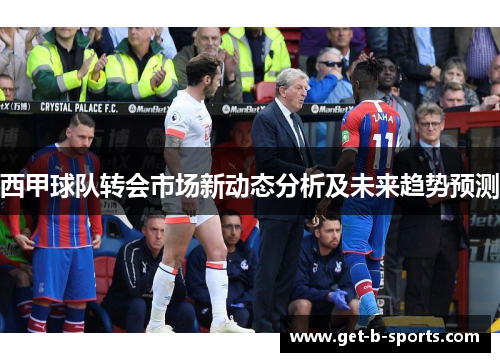 西甲球队转会市场新动态分析及未来趋势预测