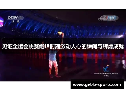 见证全运会决赛巅峰时刻激动人心的瞬间与辉煌成就 见证全运会决赛巅峰时刻激动人心的瞬间与辉煌成就