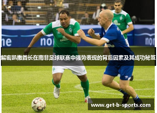 解密凯撒酋长在南非足球联赛中强势表现的背后因素及其成功秘笈 解密凯撒酋长在南非足球联赛中强势表现的背后因素及其成功秘笈