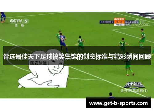 评选最佳天下足球搞笑集锦的创意标准与精彩瞬间回顾 评选最佳天下足球搞笑集锦的创意标准与精彩瞬间回顾