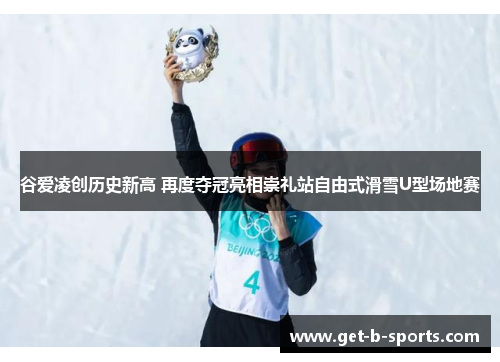 谷爱凌创历史新高 再度夺冠亮相崇礼站自由式滑雪U型场地赛 谷爱凌创历史新高 再度夺冠亮相崇礼站自由式滑雪U型场地赛