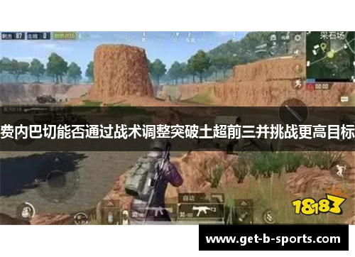 费内巴切能否通过战术调整突破土超前三并挑战更高目标 费内巴切能否通过战术调整突破土超前三并挑战更高目标