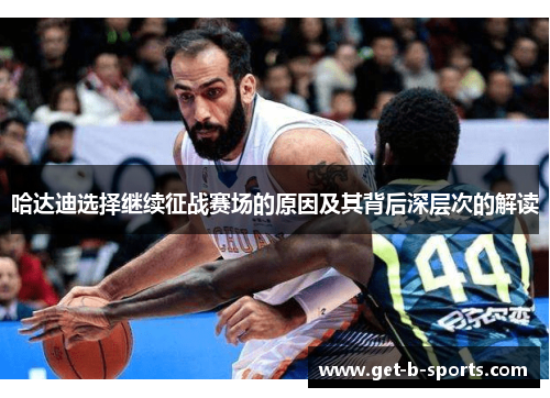 哈达迪选择继续征战赛场的原因及其背后深层次的解读 哈达迪选择继续征战赛场的原因及其背后深层次的解读