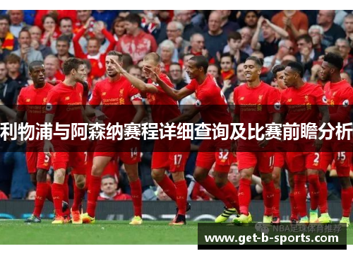 利物浦与阿森纳赛程详细查询及比赛前瞻分析 利物浦与阿森纳赛程详细查询及比赛前瞻分析