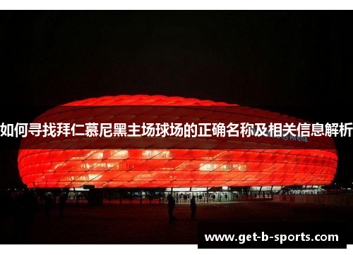 如何寻找拜仁慕尼黑主场球场的正确名称及相关信息解析 如何寻找拜仁慕尼黑主场球场的正确名称及相关信息解析