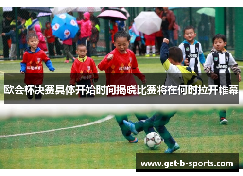 欧会杯决赛具体开始时间揭晓比赛将在何时拉开帷幕 欧会杯决赛具体开始时间揭晓比赛将在何时拉开帷幕
