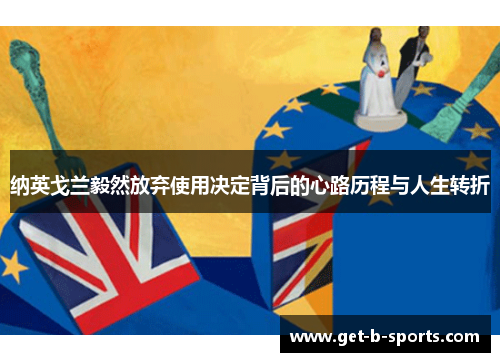 纳英戈兰毅然放弃使用决定背后的心路历程与人生转折 纳英戈兰毅然放弃使用决定背后的心路历程与人生转折