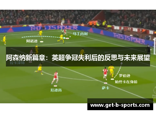 阿森纳新篇章:英超争冠失利后的反思与未来展望 阿森纳新篇章:英超争冠失利后的反思与未来展望