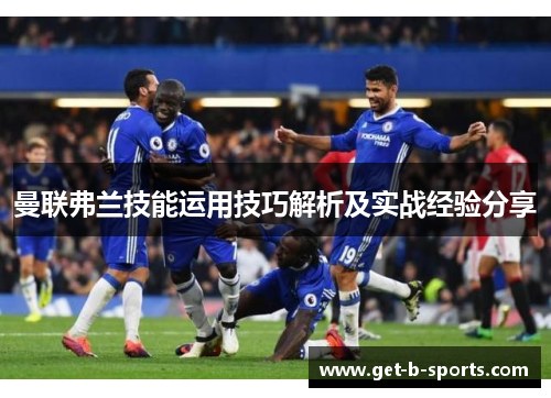曼联弗兰技能运用技巧解析及实战经验分享 曼联弗兰技能运用技巧解析及实战经验分享