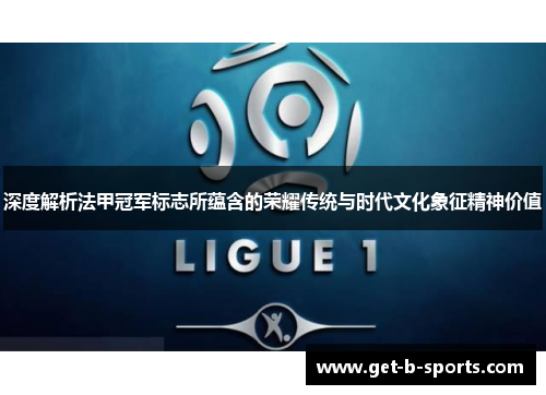 深度解析法甲冠军标志所蕴含的荣耀传统与时代文化象征精神价值