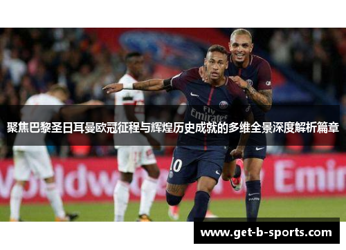 聚焦巴黎圣日耳曼欧冠征程与辉煌历史成就的多维全景深度解析篇章