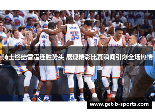 骑士终结雷霆连胜势头 展现精彩比赛瞬间引爆全场热情 骑士终结雷霆连胜势头 展现精彩比赛瞬间引爆全场热情