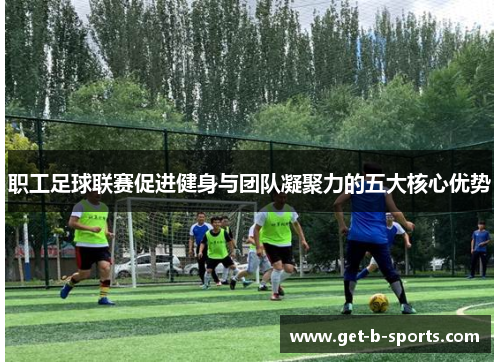 职工足球联赛促进健身与团队凝聚力的五大核心优势 职工足球联赛促进健身与团队凝聚力的五大核心优势