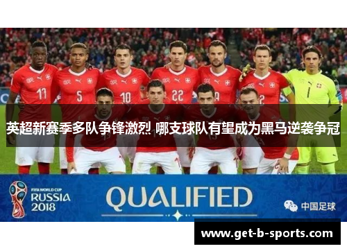 英超新赛季多队争锋激烈 哪支球队有望成为黑马逆袭争冠 英超新赛季多队争锋激烈 哪支球队有望成为黑马逆袭争冠