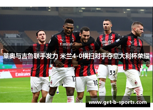莱奥与吉鲁联手发力 米兰4-0横扫对手夺意大利杯荣耀 莱奥与吉鲁联手发力 米兰4-0横扫对手夺意大利杯荣耀