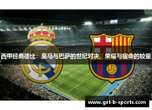 西甲经典德比：皇马与巴萨的世纪对决，荣耀与宿命的较量