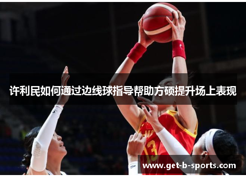 许利民如何通过边线球指导帮助方硕提升场上表现