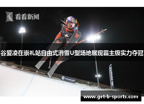 谷爱凌在崇礼站自由式滑雪U型场地展现霸主级实力夺冠 谷爱凌在崇礼站自由式滑雪U型场地展现霸主级实力夺冠