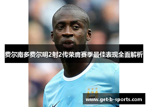 费尔南多费尔明2射2传荣膺赛季最佳表现全面解析 费尔南多费尔明2射2传荣膺赛季最佳表现全面解析