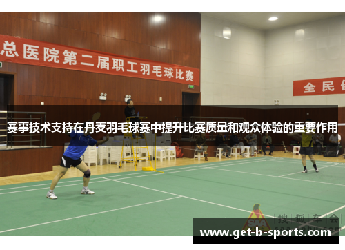 赛事技术支持在丹麦羽毛球赛中提升比赛质量和观众体验的重要作用 赛事技术支持在丹麦羽毛球赛中提升比赛质量和观众体验的重要作用