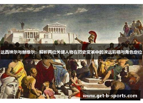 达西埃尔与赫维尔:解析两位关键人物在历史变革中的深远影响与角色定位 达西埃尔与赫维尔:解析两位关键人物在历史变革中的深远影响与角色定位