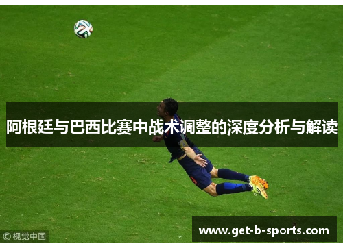 阿根廷与巴西比赛中战术调整的深度分析与解读