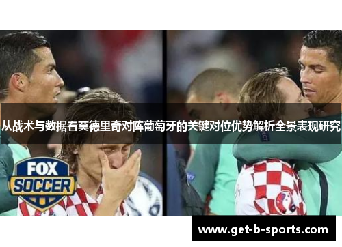 从战术与数据看莫德里奇对阵葡萄牙的关键对位优势解析全景表现研究 从战术与数据看莫德里奇对阵葡萄牙的关键对位优势解析全景表现研究