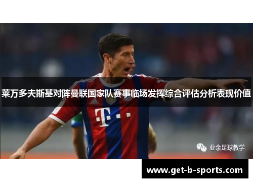 莱万多夫斯基对阵曼联国家队赛事临场发挥综合评估分析表现价值 莱万多夫斯基对阵曼联国家队赛事临场发挥综合评估分析表现价值