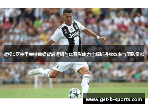 透视C罗意甲关键数据背后逻辑与比赛影响力全解析进攻效率与团队贡献