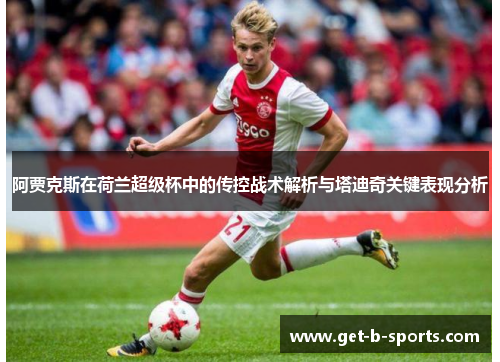 阿贾克斯在荷兰超级杯中的传控战术解析与塔迪奇关键表现分析