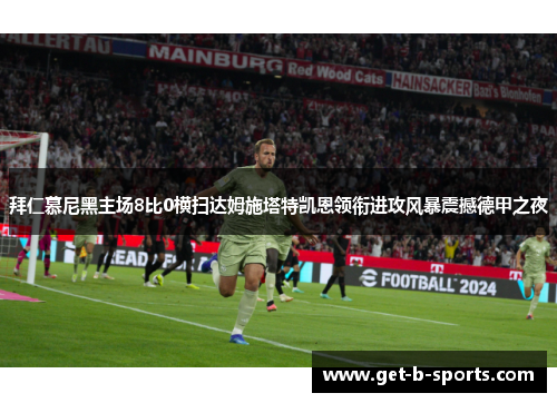 拜仁慕尼黑主场8比0横扫达姆施塔特凯恩领衔进攻风暴震撼德甲之夜