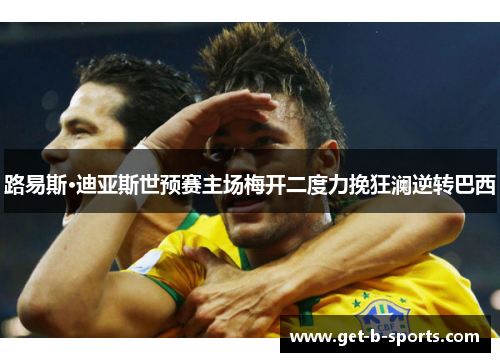 路易斯·迪亚斯世预赛主场梅开二度力挽狂澜逆转巴西 路易斯·迪亚斯世预赛主场梅开二度力挽狂澜逆转巴西