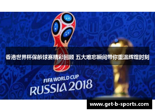 香港世界杯保龄球赛精彩回顾 五大难忘瞬间带你重温辉煌时刻