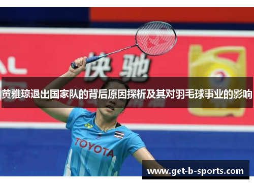 黄雅琼退出国家队的背后原因探析及其对羽毛球事业的影响